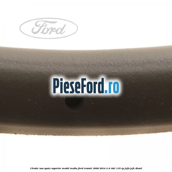 Cheder usa spate superior model mediu Ford Transit 2006-2014 2.4 TDCi 115 cp JXFA, JXFC diesel