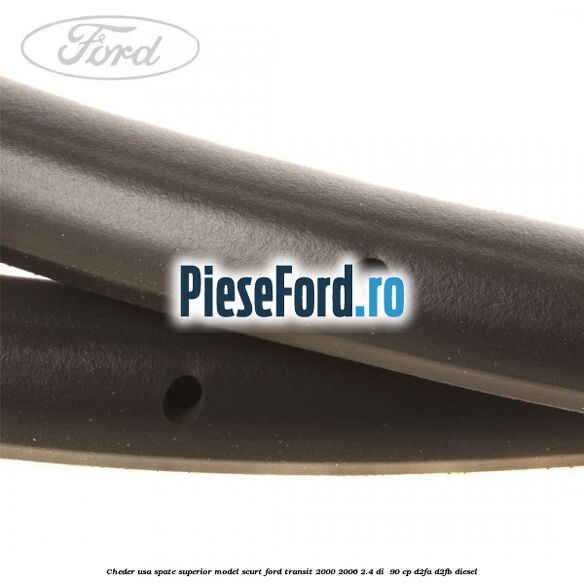 Cheder usa spate superior model scurt Ford Transit 2000-2006 2.4 DI  90 cp D2FA, D2FB diesel