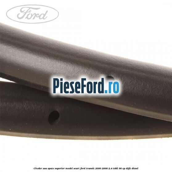 Cheder usa spate superior model scurt Ford Transit 2000-2006 2.4 TDdi 90 cp Cheder usa spate superior model scurt Ford Transit 2000-2006 2.4 TDdi 90 cp D2FE diesel