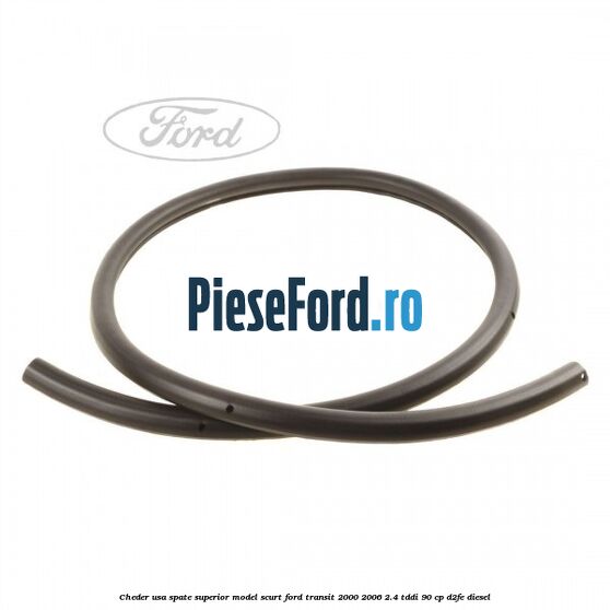 Cheder usa spate superior model scurt Ford Transit 2000-2006 2.4 TDdi 90 cp Cheder usa spate superior model scurt Ford Transit 2000-2006 2.4 TDdi 90 cp D2FE diesel