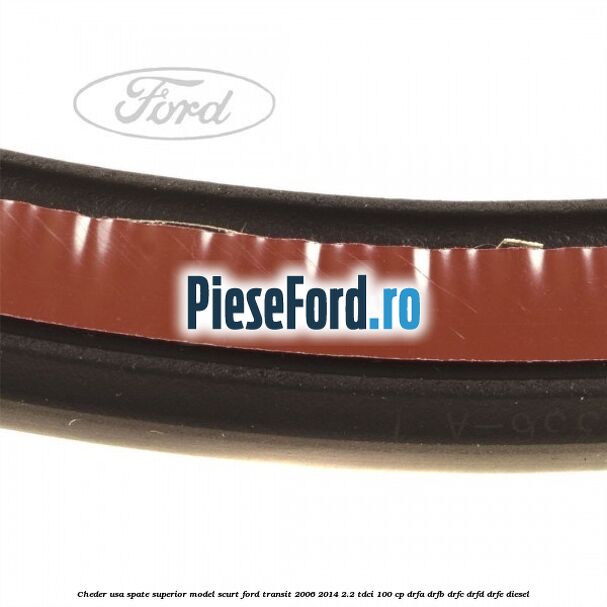 Cheder usa spate superior model scurt Ford Transit 2006-2014 2.2 TDCi 100 cp DRFA, DRFB, DRFC, DRFD, DRFE diesel