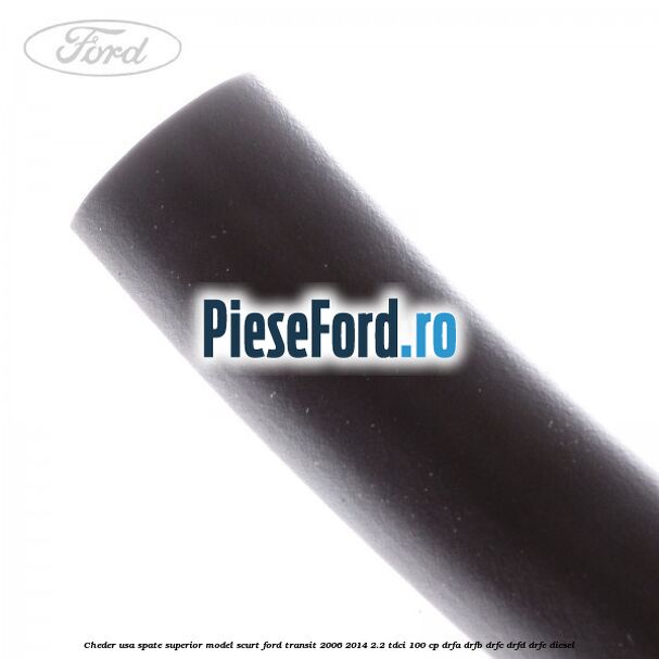 Cheder usa spate superior model scurt Ford Transit 2006-2014 2.2 TDCi 100 cp DRFA, DRFB, DRFC, DRFD, DRFE diesel