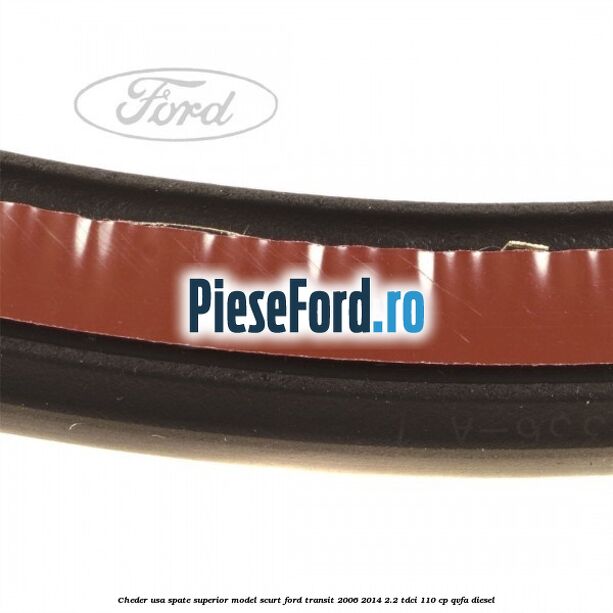 Cheder usa spate superior model scurt Ford Transit 2006-2014 2.2 TDCi 110 cp QVFA diesel