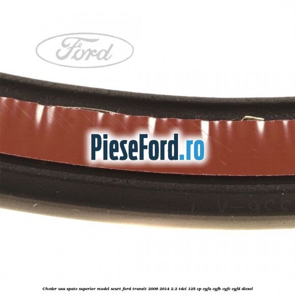 Cheder usa spate superior model scurt Ford Transit 2006-2014 2.2 TDCi 125 cp CYFA, CYFB, CYFC, CYFD diesel