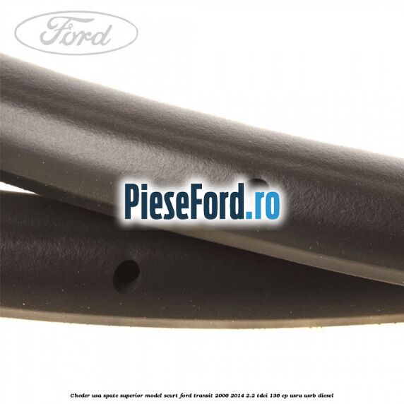 Cheder usa spate superior model scurt Ford Transit 2006-2014 2.2 TDCi 136 cp Cheder usa spate superior model scurt Ford Transit 2006-2014 2.2 TDCi 136 cp USRA, USRB diesel