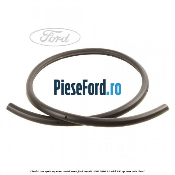 Cheder usa spate superior model scurt Ford Transit 2006-2014 2.2 TDCi 136 cp Cheder usa spate superior model scurt Ford Transit 2006-2014 2.2 TDCi 136 cp USRA, USRB diesel