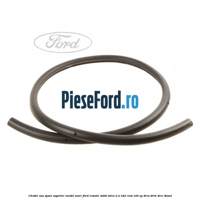 Cheder usa spate superior model scurt Ford Transit 2006-2014 2.2 TDCi RWD 100 cp DRRA, DRRB, DRRC diesel