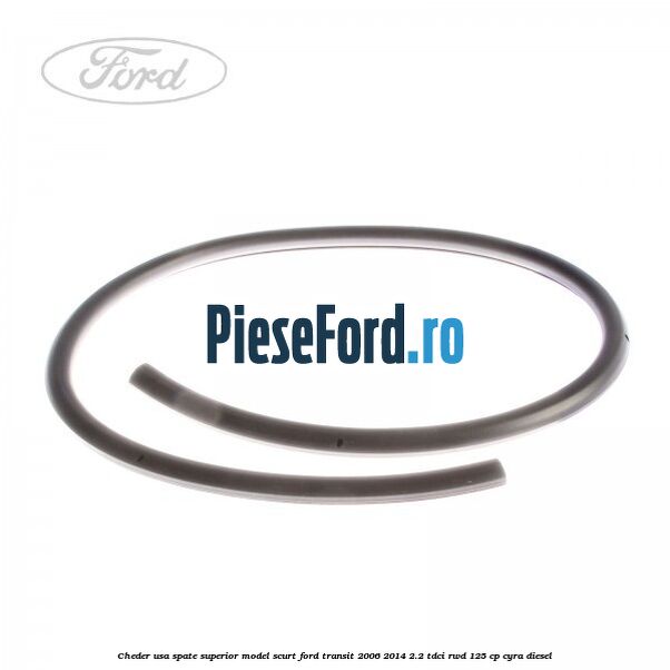 Cheder usa spate superior model scurt Ford Transit 2006-2014 2.2 TDCi RWD 125 cp CYRA diesel