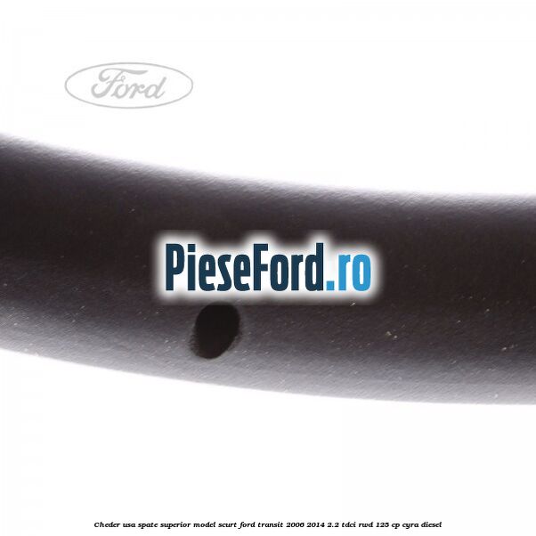 Cheder usa spate superior model scurt Ford Transit 2006-2014 2.2 TDCi RWD 125 cp CYRA diesel
