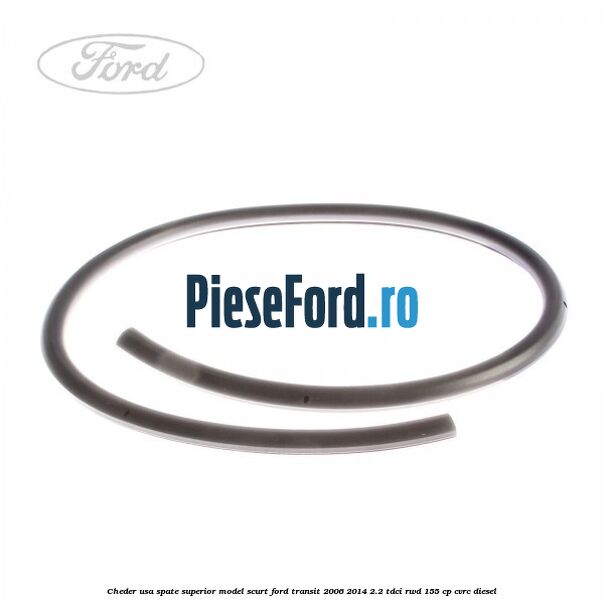 Cheder usa spate superior model scurt Ford Transit 2006-2014 2.2 TDCi RWD 155 cp CVRC diesel