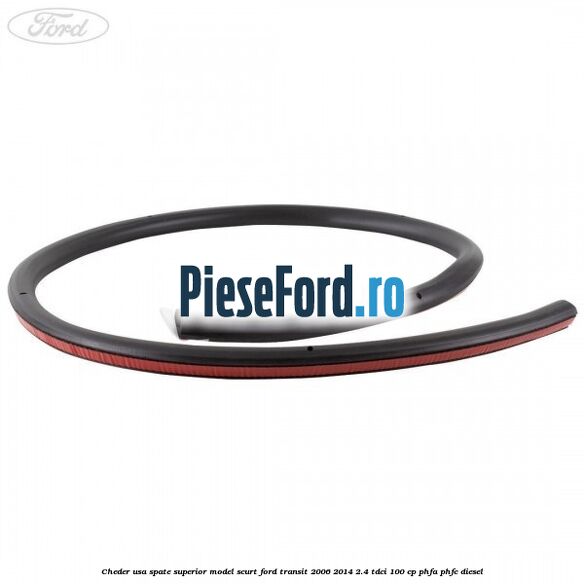 Cheder usa spate superior model scurt Ford Transit 2006-2014 2.4 TDCi 100 cp Cheder usa spate superior model scurt Ford Transit 2006-2014 2.4 TDCi 100 cp PHFA, PHFC diesel