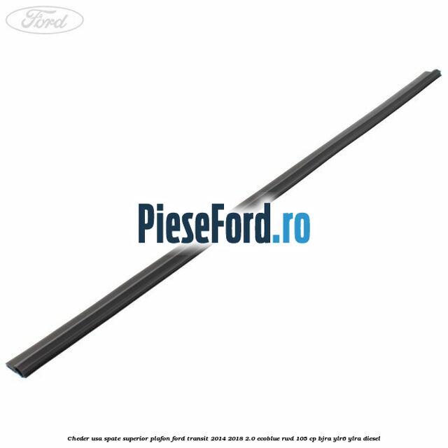 Cheder usa spate superior plafon Ford Transit 2014-2018 2.0 EcoBlue RWD 105 cp BJRA, YLR6, YLRA diesel