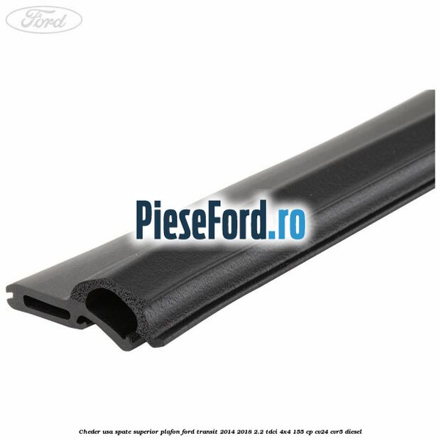 Cheder usa spate superior plafon Ford Transit 2014-2018 2.2 TDCi 4x4 155 cp CV24, CVR5 diesel