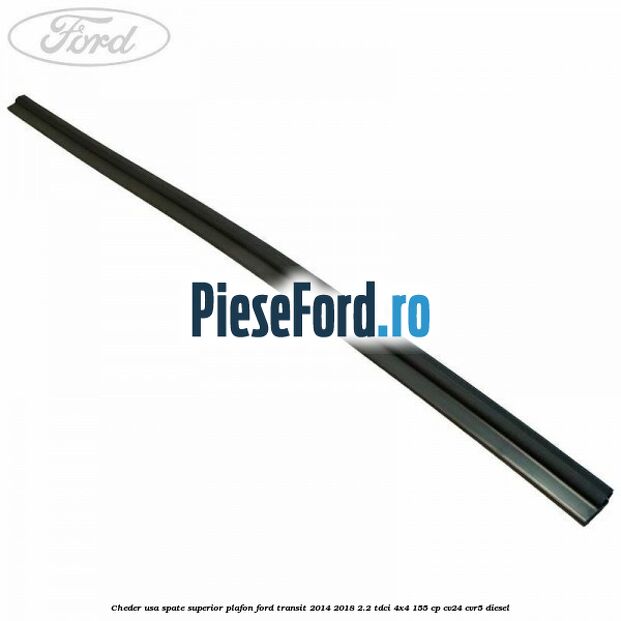 Cheder usa spate superior plafon Ford Transit 2014-2018 2.2 TDCi 4x4 155 cp CV24, CVR5 diesel