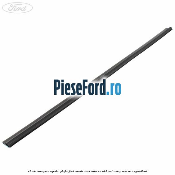 Cheder usa spate superior plafon Ford Transit 2014-2018 2.2 TDCi RWD 155 cp CV24, CVR5, UYR6 diesel