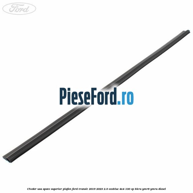 Cheder usa spate superior plafon Ford Transit 2019-2023 2.0 EcoBlue 4x4 130 cp BKRA, YMR6, YMRA diesel