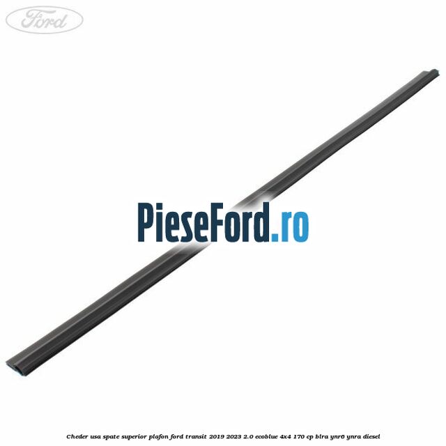 Cheder usa spate superior plafon Ford Transit 2019-2023 2.0 EcoBlue 4x4 170 cp BLRA, YNR6, YNRA diesel