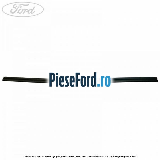 Cheder usa spate superior plafon Ford Transit 2019-2023 2.0 EcoBlue 4x4 170 cp BLRA, YNR6, YNRA diesel