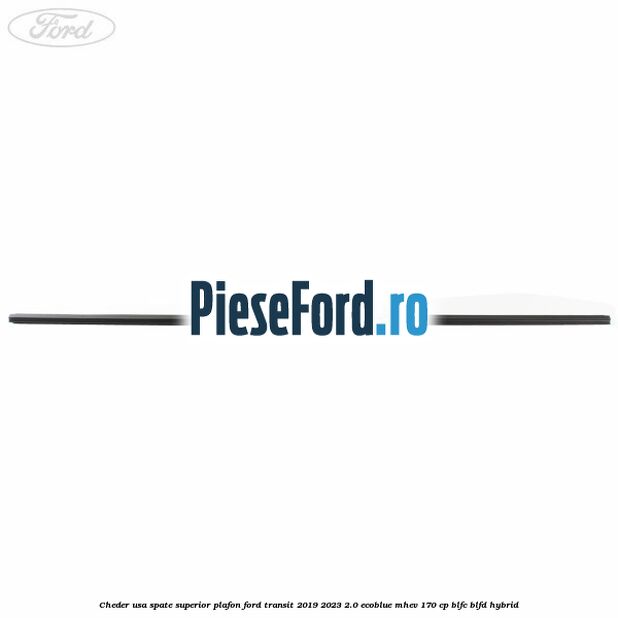Cheder usa spate superior plafon Ford Transit 2019-2023 2.0 EcoBlue mHEV 170 cp BLFC, BLFD Hybrid