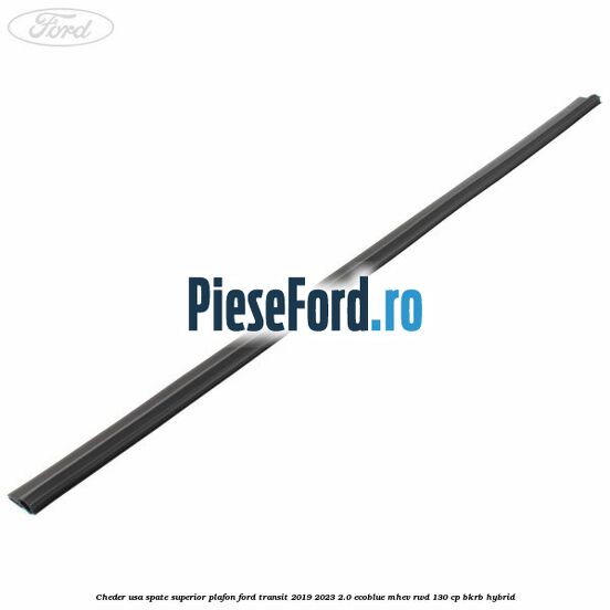 Cheder usa spate superior plafon Ford Transit 2019-2023 2.0 EcoBlue mHEV RWD 130 cp BKRB Hybrid