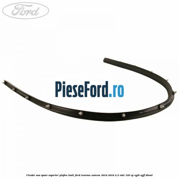 Cheder usa spate superior plafon inalt Ford Tourneo Custom 2014-2018 2.2 TDCi 125 cp Cheder usa spate superior plafon inalt Ford Tourneo Custom 2014-2018 2.2 TDCi 125 cp CYF4, CYFF diesel
