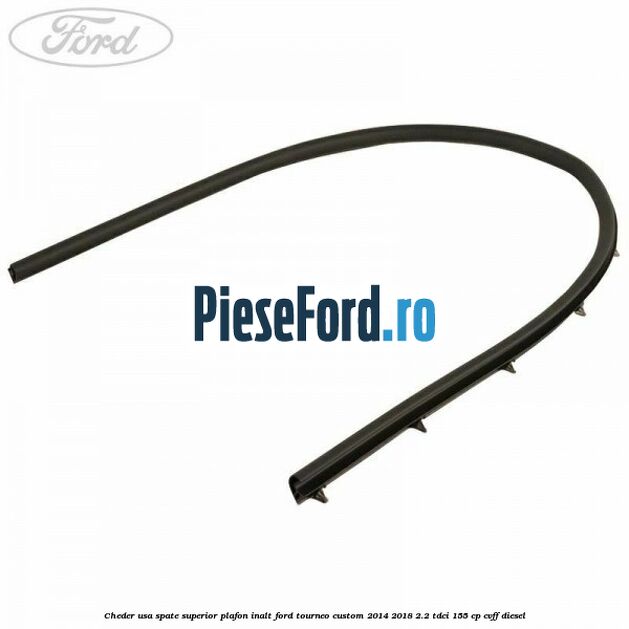 Cheder usa spate superior plafon inalt Ford Tourneo Custom 2014-2018 2.2 TDCi 155 cp CVFF diesel