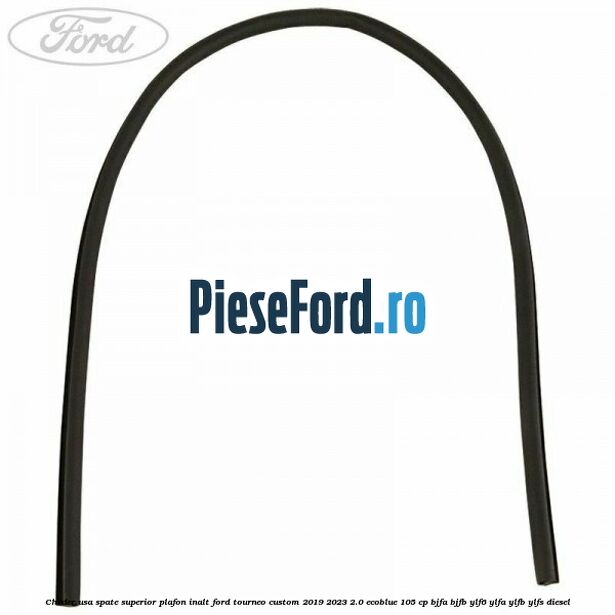 Cheder usa spate superior plafon inalt Ford Tourneo Custom 2019-2023 2.0 EcoBlue 105 cp Cheder usa spate superior plafon inalt Ford Tourneo Custom 2019-2023 2.0 EcoBlue 105 cp BJFA, BJFB, YLF6, YLFA, YLFB, YLFS diesel