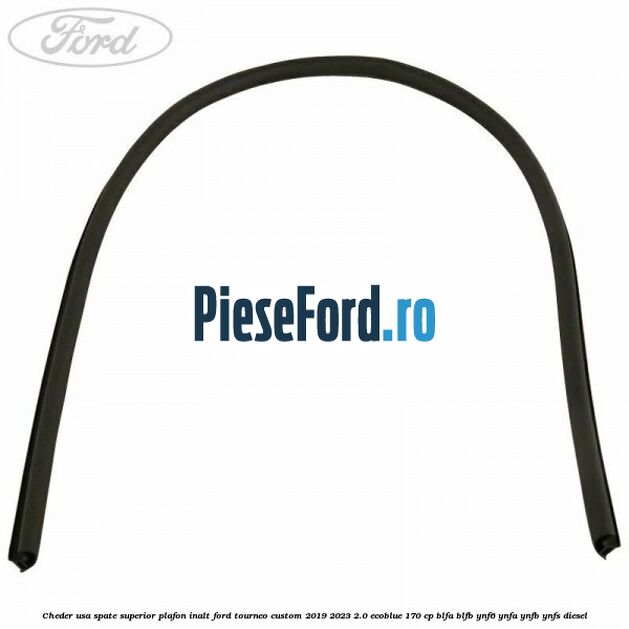 Cheder usa spate superior plafon inalt Ford Tourneo Custom 2019-2023 2.0 EcoBlue 170 cp BLFA, BLFB, YNF6, YNFA, YNFB, YNFS diesel