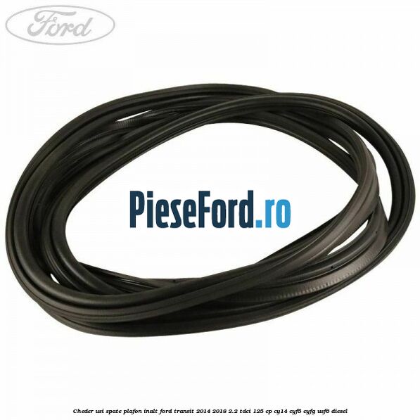 Cheder usi spate plafon inalt Ford Transit 2014-2018 2.2 TDCi 125 cp CY14, CYF5, CYFG, USF6 diesel