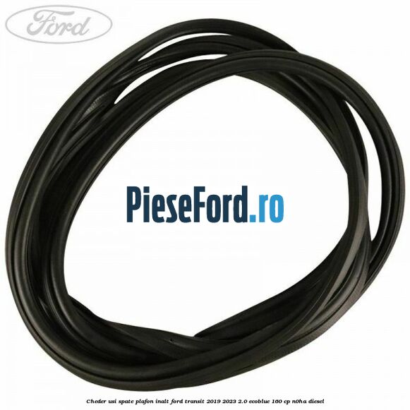 Cheder usi spate plafon inalt Ford Transit 2019-2023 2.0 EcoBlue 160 cp N0HA diesel