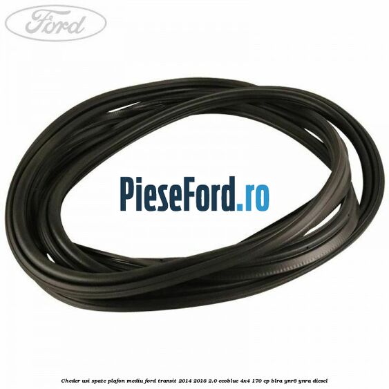 Cheder usi spate plafon mediu Ford Transit 2014-2018 2.0 EcoBlue 4x4 170 cp BLRA, YNR6, YNRA diesel