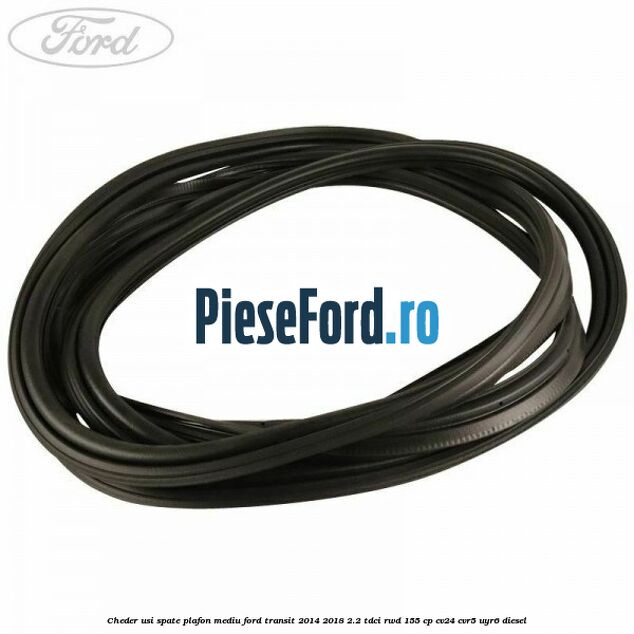 Cheder usi spate plafon mediu Ford Transit 2014-2018 2.2 TDCi RWD 155 cp CV24, CVR5, UYR6 diesel