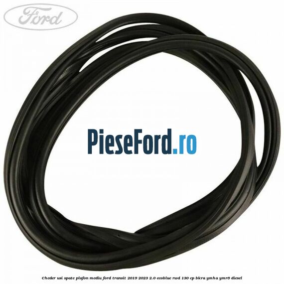 Cheder usi spate plafon mediu Ford Transit 2019-2023 2.0 EcoBlue RWD 130 cp BKRA, YMHA, YMR6 diesel