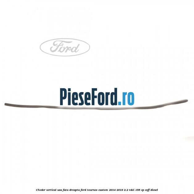 Cheder vertical usa fata dreapta Ford Tourneo Custom 2014-2018 2.2 TDCi 155 cp CVFF diesel