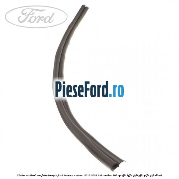 Cheder vertical usa fata dreapta Ford Tourneo Custom 2019-2023 2.0 EcoBlue 105 cp BJFA, BJFB, YLF6, YLFA, YLFB, YLFS diesel