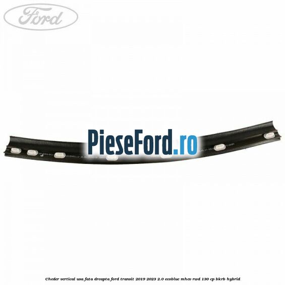 Cheder vertical usa fata dreapta Ford Transit 2019-2023 2.0 EcoBlue mHEV RWD 130 cp BKRB Hybrid