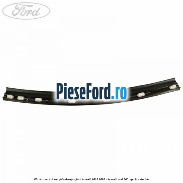 Cheder vertical usa fata dreapta Ford Transit 2019-2023 E-TRANSIT RWD 269  cp C2RA electric