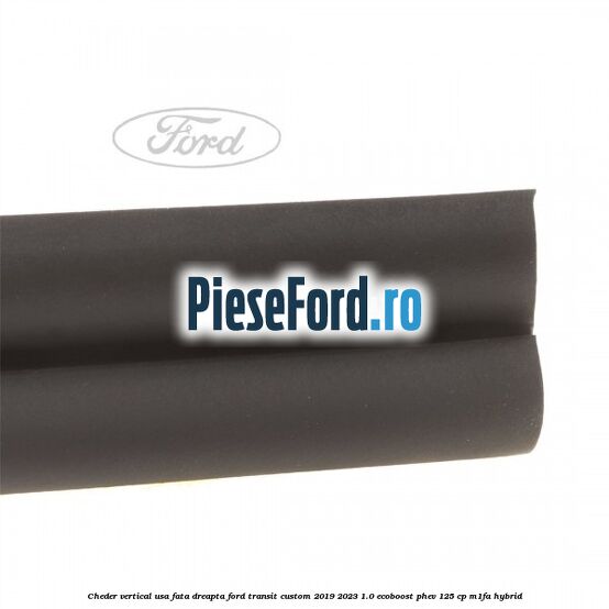 Cheder vertical usa fata dreapta Ford Transit Custom 2019-2023 1.0 EcoBoost PHEV 125 cp Cheder vertical usa fata dreapta Ford Transit Custom 2019-2023 1.0 EcoBoost PHEV 125 cp M1FA Hybrid