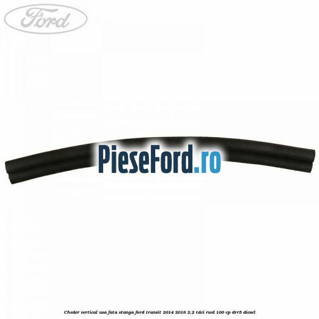 Cheder vertical usa fata stanga Ford Transit 2014-2018 2.2 TDCi RWD 100 cp DRR5 diesel