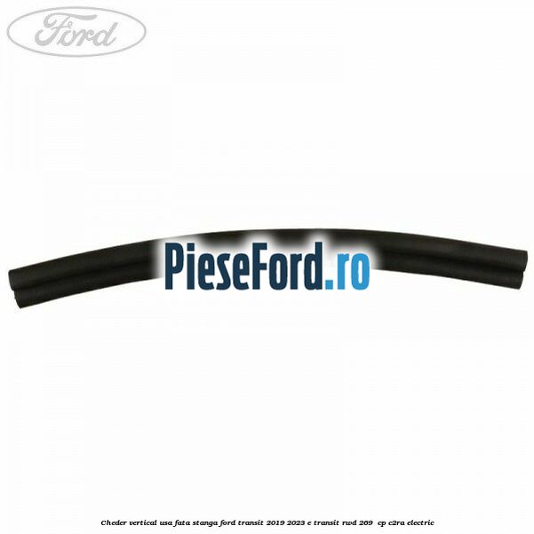 Cheder vertical usa fata stanga Ford Transit 2019-2023 E-TRANSIT RWD 269 cp Cheder vertical usa fata stanga Ford Transit 2019-2023 E-TRANSIT RWD 269 cp C2RA electric