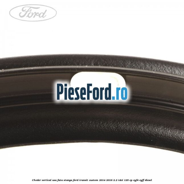 Cheder vertical usa fata stanga Ford Transit Custom 2014-2018 2.2 TDCi 125 cp Cheder vertical usa fata stanga Ford Transit Custom 2014-2018 2.2 TDCi 125 cp CYF4, CYFF diesel