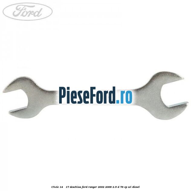 Cheie 14 - 17 deschisa Ford Ranger 2002-2006 2.5 D 78 cp WL diesel