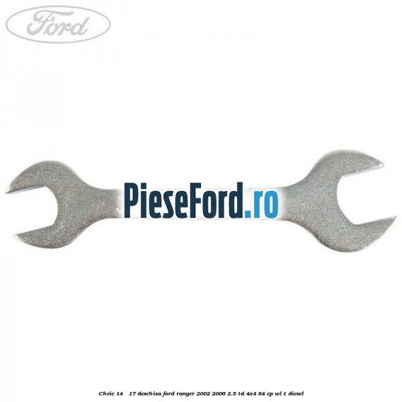 Cheie 14 - 17 deschisa Ford Ranger 2002-2006 2.5 TD 4x4 84 cp Cheie 14 - 17 deschisa Ford Ranger 2002-2006 2.5 TD 4x4 84 cp WL-T diesel