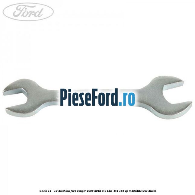 Cheie 14 - 17 deschisa Ford Ranger 2006-2012 3.0 TDCi 4x4 156 cp Cheie 14 - 17 deschisa Ford Ranger 2006-2012 3.0 TDCi 4x4 156 cp MD30DITC, WEC diesel
