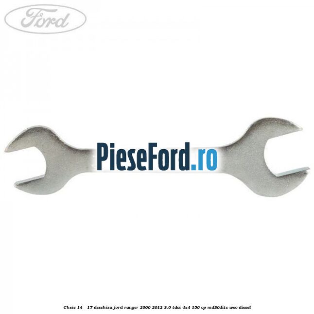 Cheie 14 - 17 deschisa Ford Ranger 2006-2012 3.0 TDCi 4x4 156 cp Cheie 14 - 17 deschisa Ford Ranger 2006-2012 3.0 TDCi 4x4 156 cp MD30DITC, WEC diesel