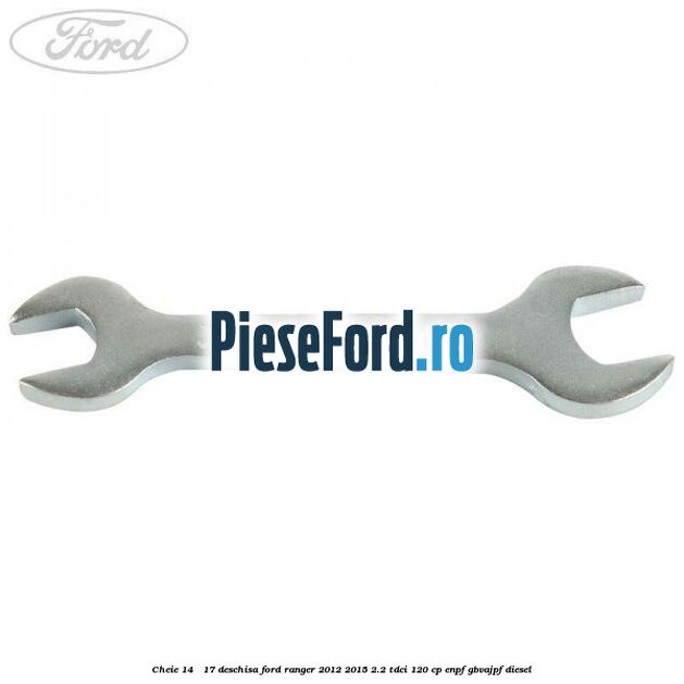 Cheie 14 - 17 deschisa Ford Ranger 2012-2015 2.2 TDCi 120 cp Cheie 14 - 17 deschisa Ford Ranger 2012-2015 2.2 TDCi 120 cp ENPF, GBVAJPF diesel