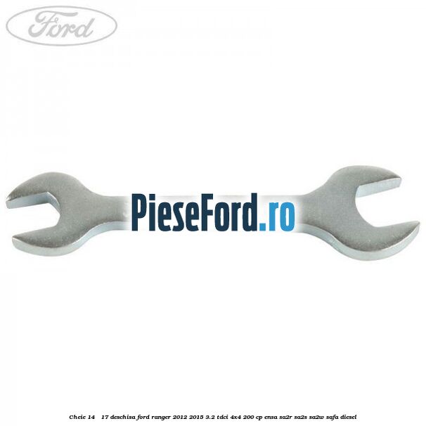 Cheie 14 - 17 deschisa Ford Ranger 2012-2015 3.2 TDCi 4x4 200 cp Cheie 14 - 17 deschisa Ford Ranger 2012-2015 3.2 TDCi 4x4 200 cp ENSA, SA2R, SA2S, SA2W, SAFA diesel