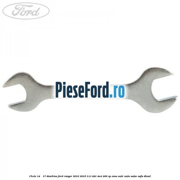 Cheie 14 - 17 deschisa Ford Ranger 2012-2015 3.2 TDCi 4x4 200 cp Cheie 14 - 17 deschisa Ford Ranger 2012-2015 3.2 TDCi 4x4 200 cp ENSA, SA2R, SA2S, SA2W, SAFA diesel