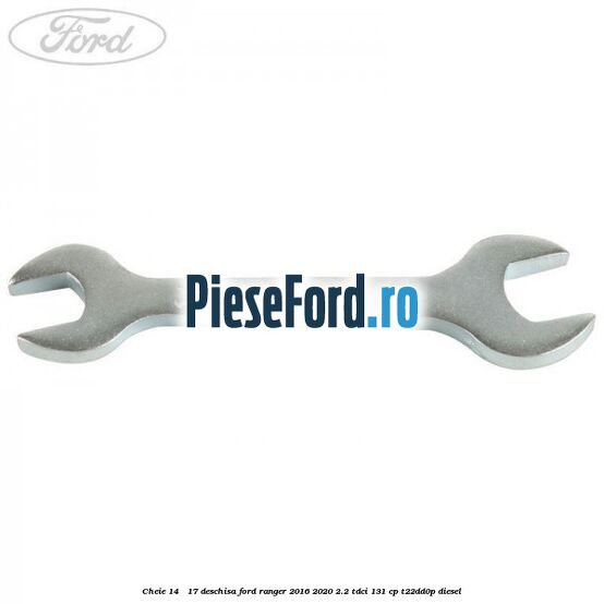 Cheie 14 - 17 deschisa Ford Ranger 2016-2020 2.2 TDCi 131 cp T22DD0P diesel