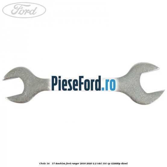 Cheie 14 - 17 deschisa Ford Ranger 2016-2020 2.2 TDCi 131 cp T22DD0P diesel